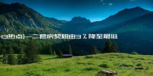 (11-13热点)-二套房契税由3％降至最低1％ 140方以上满2年营业税免征